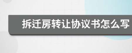 拆遷房轉(zhuǎn)讓協(xié)議書怎么寫