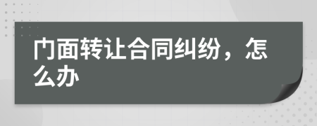 門面轉(zhuǎn)讓合同糾紛，怎么辦