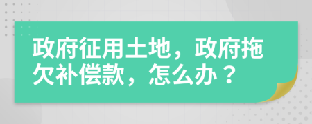 政府征用土地，政府拖欠補(bǔ)償款，怎么辦？