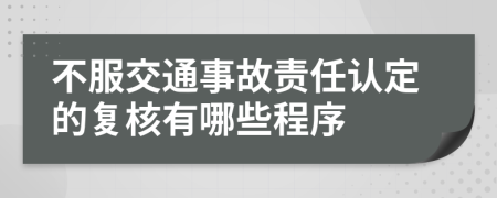 不服交通事故責(zé)任認(rèn)定的復(fù)核有哪些程序