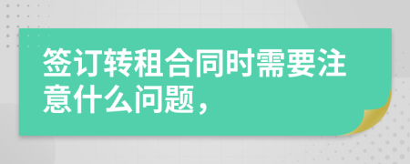 簽訂轉(zhuǎn)租合同時(shí)需要注意什么問題，