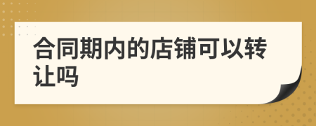 合同期內(nèi)的店鋪可以轉(zhuǎn)讓嗎