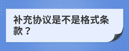補(bǔ)充協(xié)議是不是格式條款？