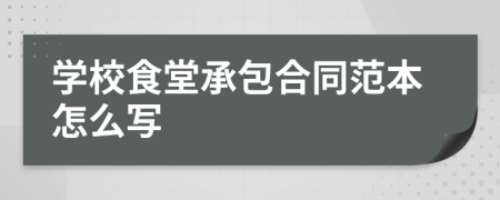 學(xué)校食堂承包合同范本怎么寫