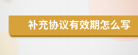補充協(xié)議有效期怎么寫
