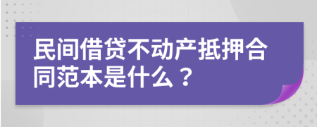 民間借貸不動產(chǎn)抵押合同范本是什么？
