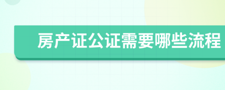 房產(chǎn)證公證需要哪些流程