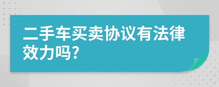二手車買賣協(xié)議有法律效力嗎?