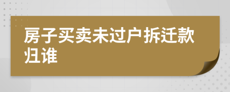 房子買賣未過戶拆遷款歸誰