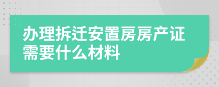 辦理拆遷安置房房產(chǎn)證需要什么材料
