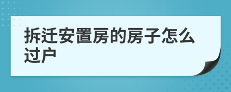拆遷安置房的房子怎么過戶