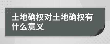 土地確權對土地確權有什么意義