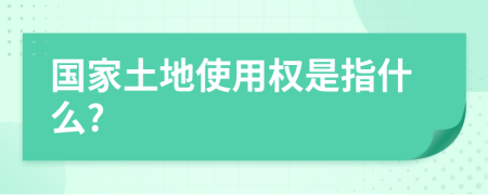 國家土地使用權(quán)是指什么?