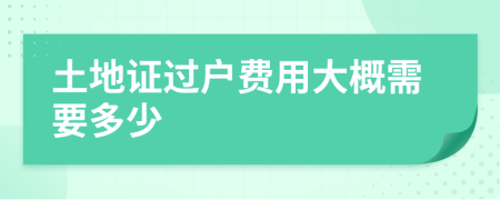 土地證過戶費(fèi)用大概需要多少