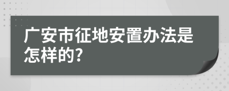 廣安市征地安置辦法是怎樣的?