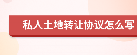 私人土地轉(zhuǎn)讓協(xié)議怎么寫
