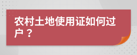 農(nóng)村土地使用證如何過戶？