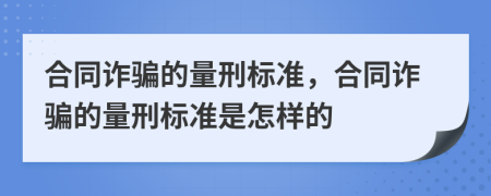 合同詐騙的量刑標(biāo)準(zhǔn)，合同詐騙的量刑標(biāo)準(zhǔn)是怎樣的