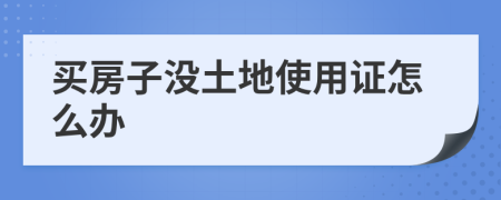 買房子沒土地使用證怎么辦