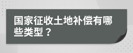 國家征收土地補償有哪些類型？