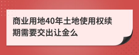 商業(yè)用地40年土地使用權(quán)續(xù)期需要交出讓金么