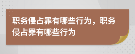 職務(wù)侵占罪有哪些行為，職務(wù)侵占罪有哪些行為
