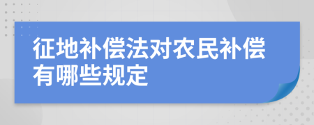 征地補償法對農民補償有哪些規(guī)定