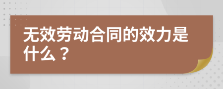 無效勞動合同的效力是什么？