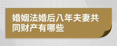婚姻法婚后八年夫妻共同財(cái)產(chǎn)有哪些