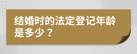 結(jié)婚時(shí)的法定登記年齡是多少？