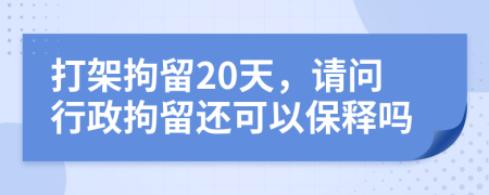 打架拘留20天，請問行政拘留還可以保釋嗎