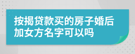 按揭貸款買的房子婚后加女方名字可以嗎