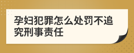 孕婦犯罪怎么處罰不追究刑事責(zé)任