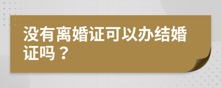 沒有離婚證可以辦結(jié)婚證嗎？