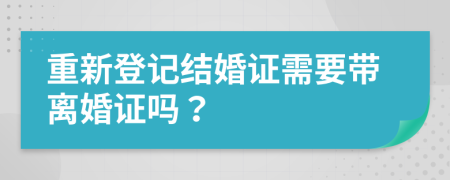重新登記結(jié)婚證需要帶離婚證嗎？