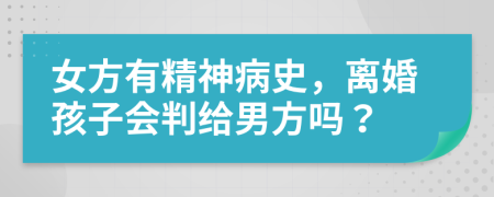 女方有精神病史，離婚孩子會(huì)判給男方嗎？