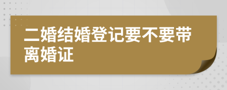 二婚結(jié)婚登記要不要帶離婚證