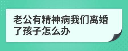 老公有精神病我們離婚了孩子怎么辦