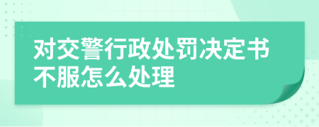 對交警行政處罰決定書不服怎么處理