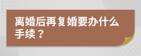 離婚后再復(fù)婚要辦什么手續(xù)？