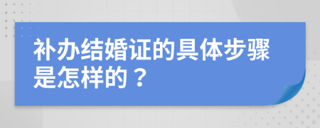 補辦結(jié)婚證的具體步驟是怎樣的？