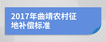2017年曲靖農(nóng)村征地補(bǔ)償標(biāo)準(zhǔn)