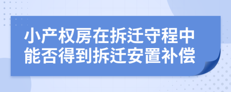 小產(chǎn)權(quán)房在拆遷守程中能否得到拆遷安置補(bǔ)償