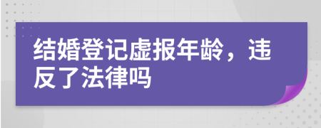 結(jié)婚登記虛報年齡，違反了法律嗎