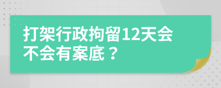 打架行政拘留12天會不會有案底？