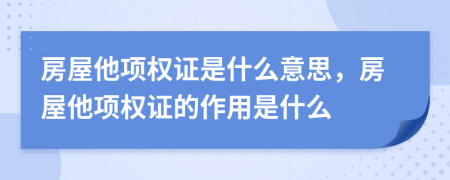 房屋他項(xiàng)權(quán)證是什么意思，房屋他項(xiàng)權(quán)證的作用是什么