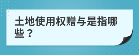 土地使用權(quán)贈與是指哪些？