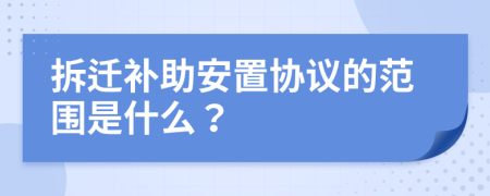 拆遷補助安置協(xié)議的范圍是什么？