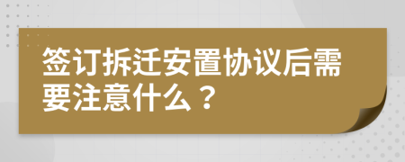 簽訂拆遷安置協(xié)議后需要注意什么？
