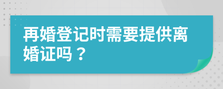 再婚登記時需要提供離婚證嗎？
